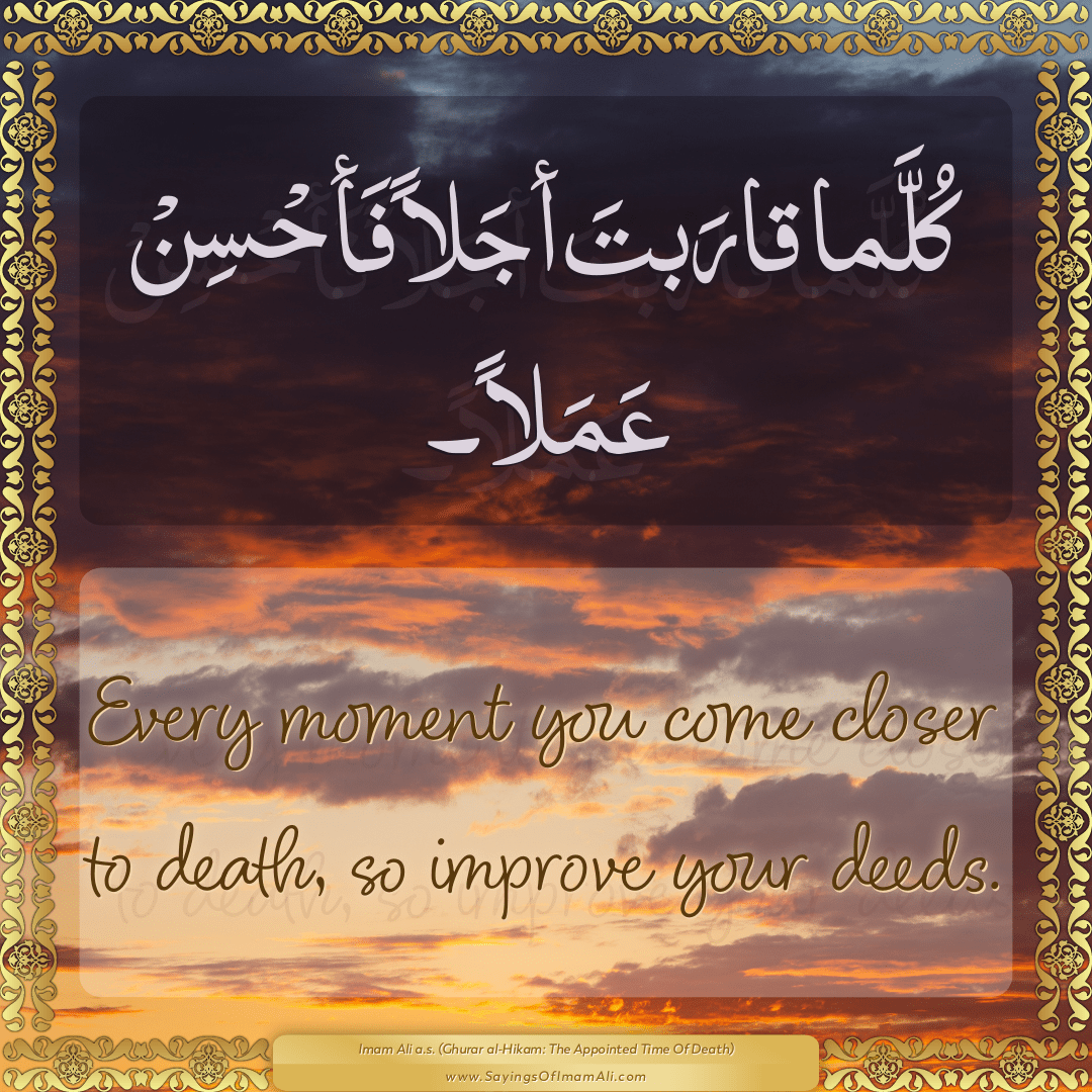 Every moment you come closer to death, so improve your deeds.